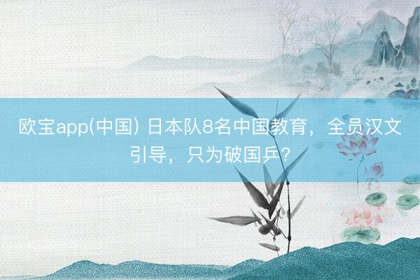 欧宝app(中国) 日本队8名中国教育，全员汉文引导，只为破国乒?