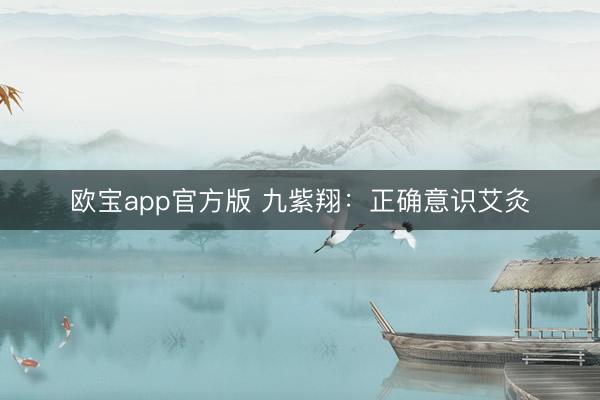 欧宝app官方版 九紫翔：正确意识艾灸