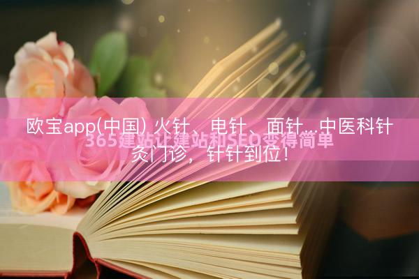 欧宝app(中国) 火针、电针、面针...中医科针灸门诊，针针到位！