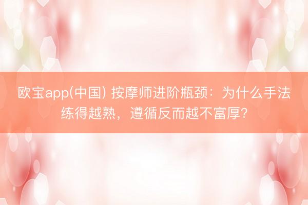 欧宝app(中国) 按摩师进阶瓶颈：为什么手法练得越熟，遵循反而越不富厚？