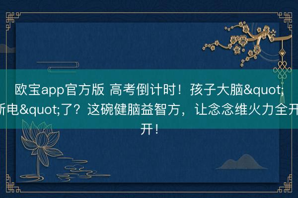 欧宝app官方版 高考倒计时！孩子大脑"断电"了？这碗健脑益智方，让念念维火力全开！