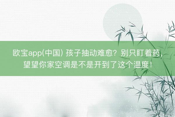 欧宝app(中国) 孩子抽动难愈？别只盯着药，望望你家空调是不是开到了这个温度！