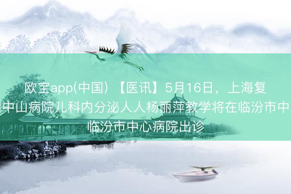 欧宝app(中国) 【医讯】5月16日，上海复旦大学附庸中山病院儿科内分泌人人杨丽萍教学将在临汾市中心病院出诊