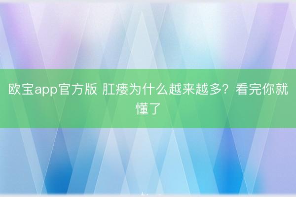 欧宝app官方版 肛瘘为什么越来越多？看完你就懂了
