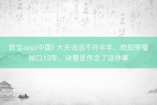 欧宝app(中国) 大夫说活不外半年，她却带瘤糊口13年，诀要是作念了这件事