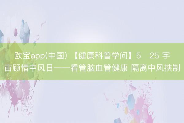 欧宝app(中国) 【健康科普学问】5・25 宇宙顾惜中风日——看管脑血管健康 隔离中风挟制