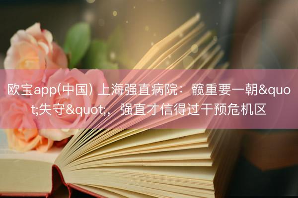 欧宝app(中国) 上海强直病院：髋重要一朝"失守"，强直才信得过干预危机区