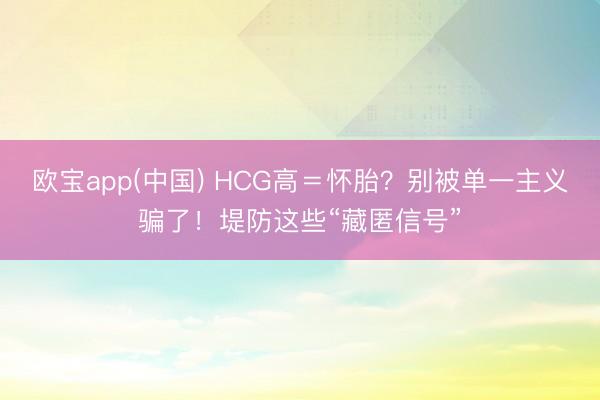 欧宝app(中国) HCG高＝怀胎？别被单一主义骗了！堤防这些“藏匿信号”