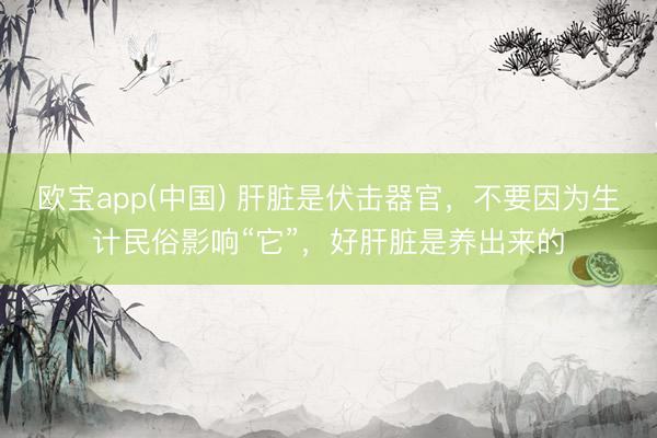欧宝app(中国) 肝脏是伏击器官，不要因为生计民俗影响“它”，好肝脏是养出来的