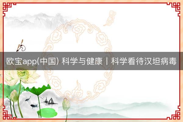 欧宝app(中国) 科学与健康丨科学看待汉坦病毒