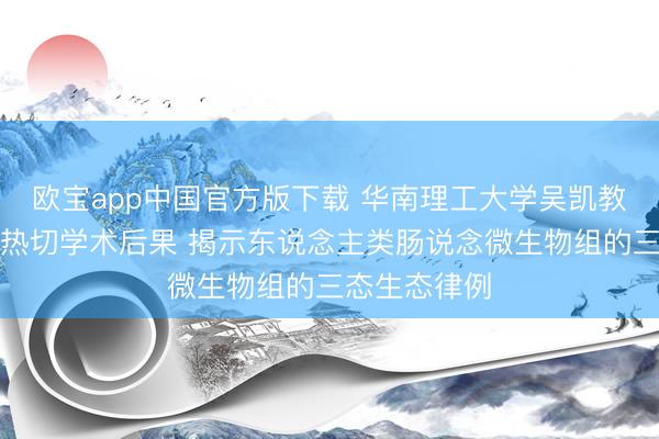 欧宝app中国官方版下载 华南理工大学吴凯教学团队发表热切学术后果 揭示东说念主类肠说念微生物组的三态生态律例