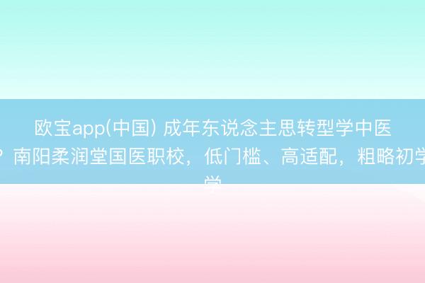 欧宝app(中国) 成年东说念主思转型学中医？南阳柔润堂国医职校，低门槛、高适配，粗略初学
