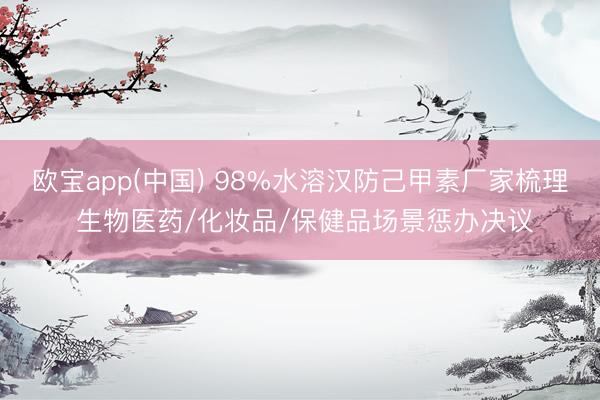 欧宝app(中国) 98%水溶汉防己甲素厂家梳理 生物医药/化妆品/保健品场景惩办决议