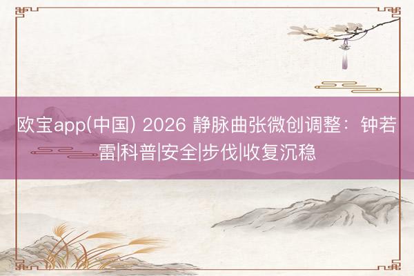欧宝app(中国) 2026 静脉曲张微创调整：钟若雷|科普|安全|步伐|收复沉稳