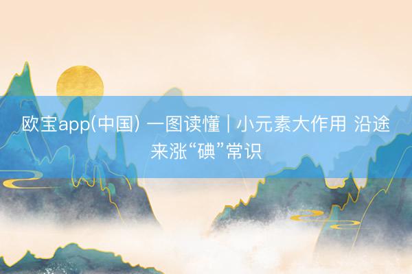 欧宝app(中国) 一图读懂 | 小元素大作用 沿途来涨“碘”常识