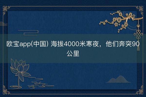 欧宝app(中国) 海拔4000米寒夜，他们奔突90公里