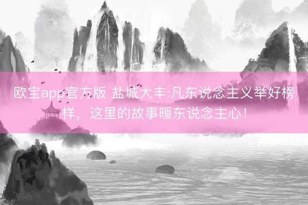 欧宝app官方版 盐城大丰:凡东说念主义举好榜样，这里的故事暖东说念主心！