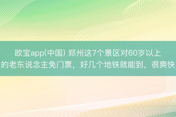 欧宝app(中国) 郑州这7个景区对60岁以上的老东说念主免门票，好几个地铁就能到，很爽快
