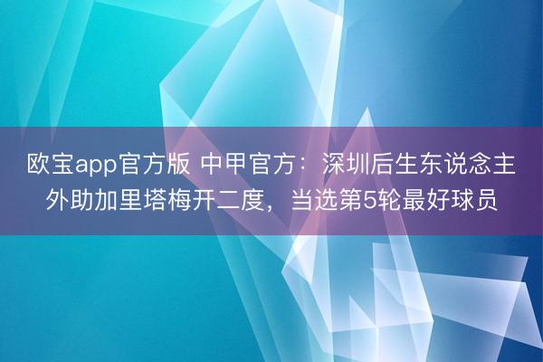 欧宝app官方版 中甲官方：深圳后生东说念主外助加里塔梅开二度，当选第5轮最好球员