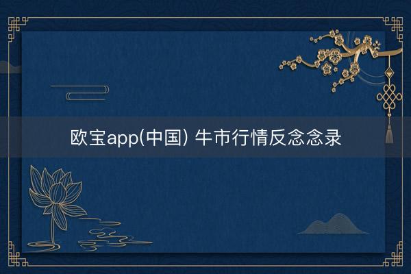 欧宝app(中国) 牛市行情反念念录