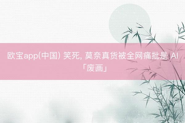 欧宝app(中国) 笑死， 莫奈真货被全网痛批是 AI「废画」