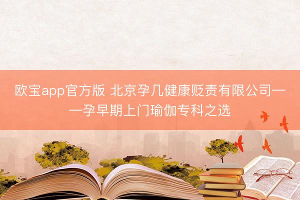 欧宝app官方版 北京孕几健康贬责有限公司——孕早期上门瑜伽专科之选