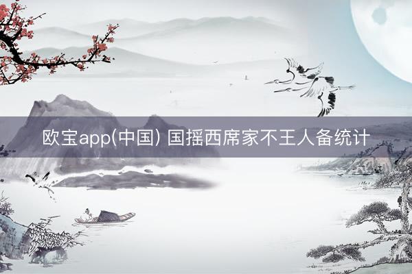 欧宝app(中国) 国摇西席家不王人备统计