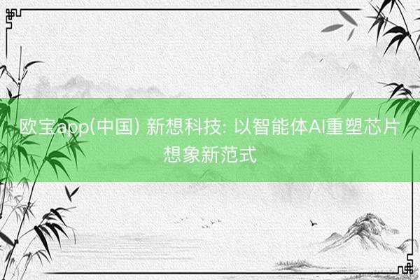 欧宝app(中国) 新想科技: 以智能体AI重塑芯片想象新范式