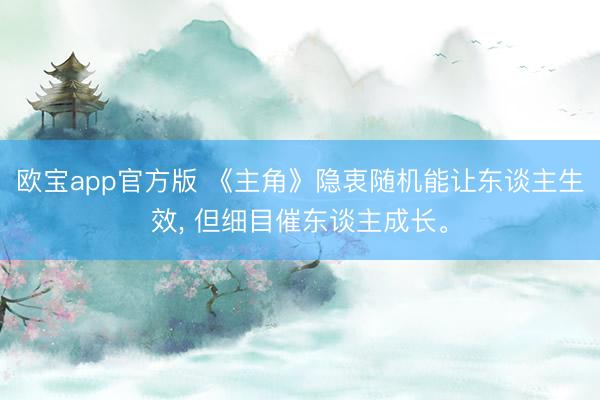 欧宝app官方版 《主角》隐衷随机能让东谈主生效, 但细目催东谈主成长。