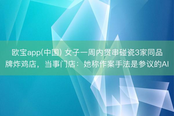 欧宝app(中国) 女子一周内贯串碰瓷3家同品牌炸鸡店,当事门店:她称作案手法是参议的AI