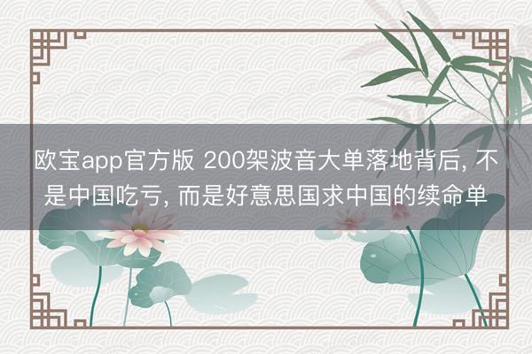 欧宝app官方版 200架波音大单落地背后， 不是中国吃亏， 而是好意思国求中国的续命单