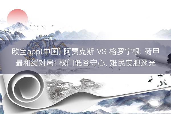 欧宝app(中国) 阿贾克斯 VS 格罗宁根: 荷甲最和缓对局! 权门低谷守心， 难民丧胆逐光