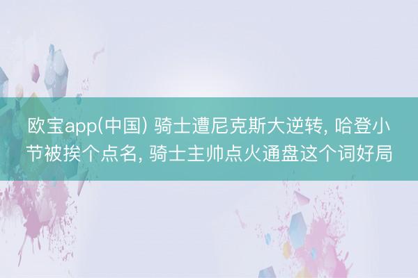 欧宝app(中国) 骑士遭尼克斯大逆转， 哈登小节被挨个点名， 骑士主帅点火通盘这个词好局