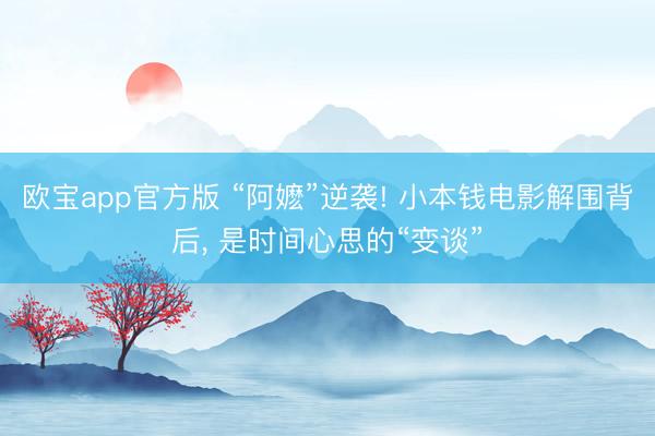 欧宝app官方版 “阿嬷”逆袭! 小本钱电影解围背后， 是时间心思的“变谈”