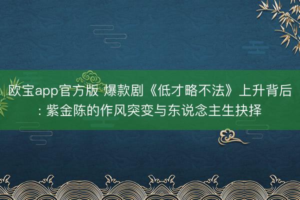 欧宝app官方版 爆款剧《低才略不法》上升背后: 紫金陈的作风突变与东说念主生抉择