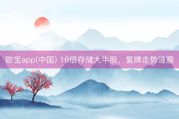 欧宝app(中国) 16倍存储大牛股，复牌走势涟漪