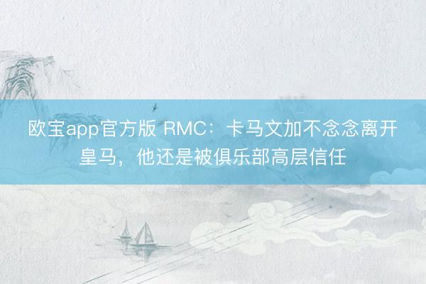 欧宝app官方版 RMC:卡马文加不念念离开皇马,他还是被俱乐部高层信任