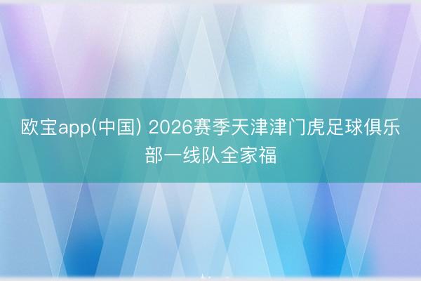 欧宝app(中国) 2026赛季天津津门虎足球俱乐部一线队全家福