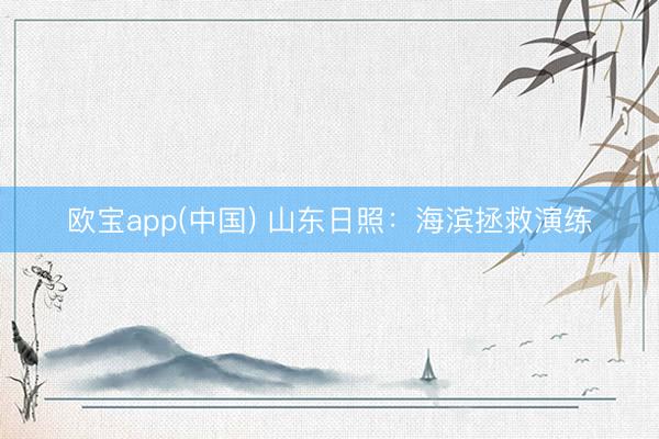欧宝app(中国) 山东日照：海滨拯救演练