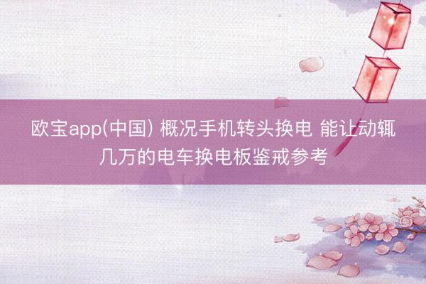 欧宝app(中国) 概况手机转头换电 能让动辄几万的电车换电板鉴戒参考
