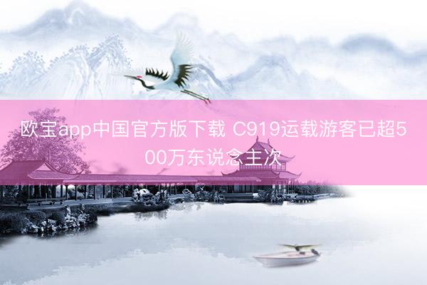 欧宝app中国官方版下载 C919运载游客已超500万东说念