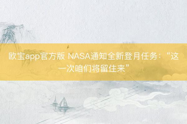 欧宝app官方版 NASA通知全新登月任务：“这一次咱们将留住来”
