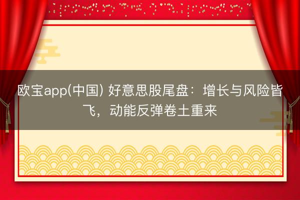 欧宝app(中国) 好意思股尾盘：增长与风险皆飞，动能反弹卷土重来