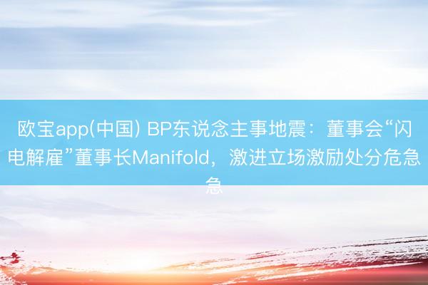 欧宝app(中国) BP东说念主事地震：董事会“闪电解雇”董事长Manifold，激进立场激励处分危急