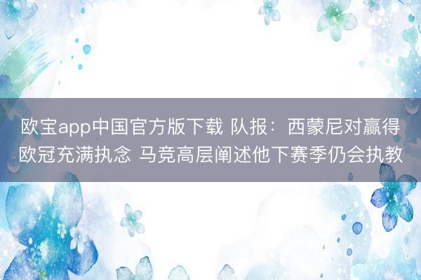 欧宝app中国官方版下载 队报：西蒙尼对赢得欧冠充满执念 马竞高层阐述他下赛季仍会执教