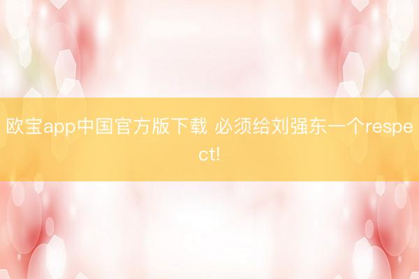 欧宝app中国官方版下载 必须给刘强东一个respect!