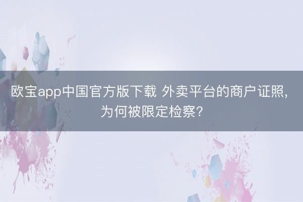 欧宝app中国官方版下载 外卖平台的商户证照， 为何被限定检察?