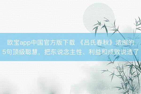 欧宝app中国官方版下载 《吕氏春秋》浓缩的5句顶级聪慧，把东说念主性、利益和成败说透了