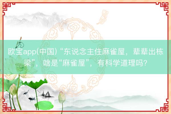 欧宝app(中国) “东说念主住麻雀屋，辈辈出栋梁”，啥是“麻雀屋”，有科学道理吗？