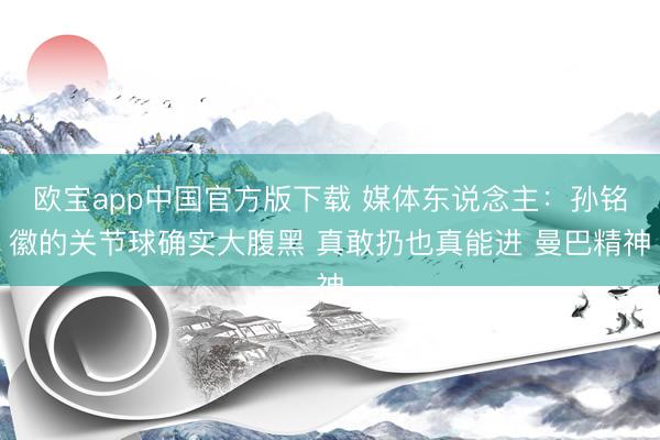欧宝app中国官方版下载 媒体东说念主：孙铭徽的关节球确实大腹黑 真敢扔也真能进 曼巴精神